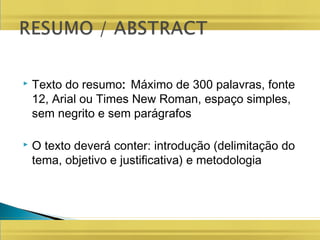  Texto do resumo: Máximo de 300 palavras, fonte
12, Arial ou Times New Roman, espaço simples,
sem negrito e sem parágrafos
 O texto deverá conter: introdução (delimitação do
tema, objetivo e justificativa) e metodologia
 