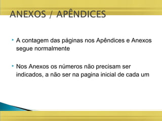  A contagem das páginas nos Apêndices e Anexos
segue normalmente
 Nos Anexos os números não precisam ser
indicados, a não ser na pagina inicial de cada um
 