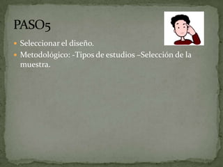  Seleccionar el diseño.
 Metodológico: -Tipos de estudios –Selección de la
 muestra.
 