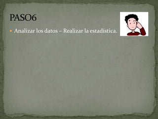  Analizar los datos – Realizar la estadística.
 