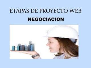 ETAPAS DE PROYECTO WEB
     NEGOCIACION
 