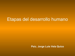 Psic. Jorge Luis Vela Quico
Etapas del desarrollo humano
 