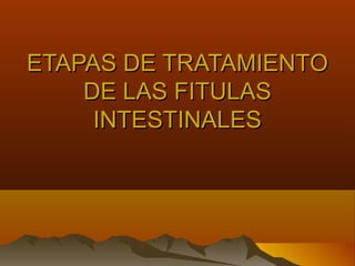 ETAPAS DE TRATAMIENTO
    DE LAS FITULAS
     INTESTINALES
 