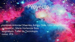 Proyecto
nombres:Antonia Cifuentes Ashley Dote Constanza Escobar
profesor(a): Maria Hortencia Soto
asignatura: Taller de Tecnología
curso: 8ºA
 
