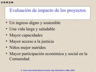 Un ingreso digno y sostenible Una vida larga y saludable Mayor capacidades Mayor acceso a la justicia Niños mejor nutridos Mayor participación económica y social en la Comunidad Evaluación de impacto de los proyectos 