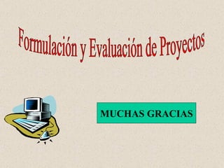 MUCHAS GRACIAS Formulación y Evaluación de Proyectos 