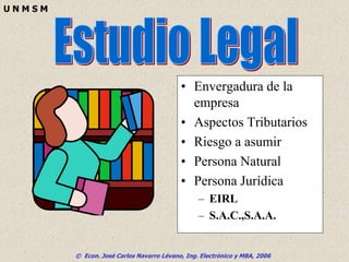 © Econ. José Carlos Navarro Lévano, Ing. Electrónico y MBA, 2006
U N M S M
• Envergadura de la
empresa
• Aspectos Tributarios
• Riesgo a asumir
• Persona Natural
• Persona Jurídica
– EIRL
– S.A.C.,S.A.A.
 