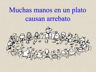 Muchas manos en un plato
causan arrebato
 
