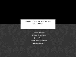 Tatiana Tejedor  Denisse Uchamocha  Jenny Torres  José Ramón Lombana  Liseth Saavedra  Etapas de Violencia en Colombia  