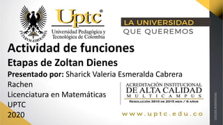 Actividad de funciones
Etapas de Zoltan Dienes
Presentado por: Sharick Valeria Esmeralda Cabrera
Rachen
Licenciatura en Matemáticas
UPTC
2020
 