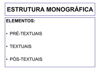 ESTRUTURA MONOGRÁFICA
ELEMENTOS:
• PRÉ-TEXTUAIS
• TEXTUAIS
• PÓS-TEXTUAIS
 