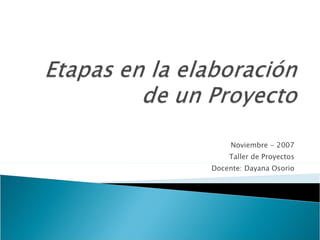 Noviembre - 2007 Taller de Proyectos Docente: Dayana Osorio 