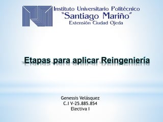 Etapas para aplicar Reingeniería
Genessis Velásquez
C.I V-25.885.854
Electiva I
 