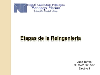 Etapas de la Reingeniería
Juan Torres
C.I V-22.366.537
Electiva I
 