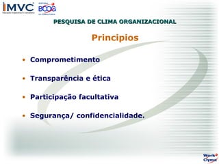 PESQUISA DE CLIMA ORGANIZACIONAL

Principios
• Comprometimento
• Transparência e ética
• Participação facultativa
• Segurança/ confidencialidade.

 