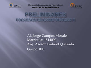 Al. Jorge Campos Morales
Matrícula: 1514090
Arq. Asesor: Gabriel Quezada
Grupo: 003
Universidad Autónoma de Nuevo León
Facultad de Arquitectura
 