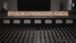 ETAPAS DE LA PRODUCCIÓN MUSICAL
 