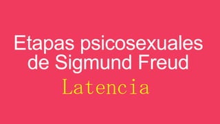 Etapas psicosexuales
de Sigmund Freud

Latencia

 
