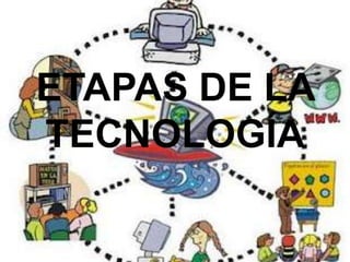 ETAPAS DE LA
TECNOLOGÍA
 