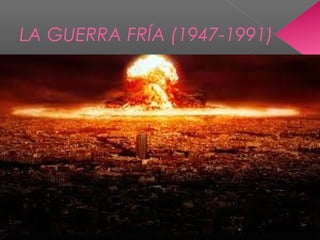 LA GUERRA FRÍA (1947-1991)
 