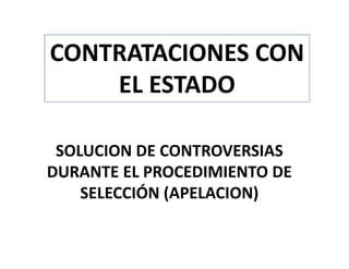SOLUCION DE CONTROVERSIAS
DURANTE EL PROCEDIMIENTO DE
SELECCIÓN (APELACION)
CONTRATACIONES CON
EL ESTADO
 