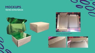 MOCKUPS
TESTES ESTRUTURAIS
*Planificação similar de embalagem
existente, para demonstração.
 