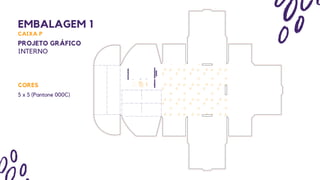 EMBALAGEM 1
CAIXA P
PROJETO GRÁFICO
INTERNO
CORES
5 x 5 (Pantone 000C)
 