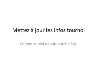 Mettez à jour les infos tournoi

   En temps réel depuis votre siège
 
