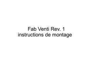 Fab Venti Rev. 1
instructions de montage
 