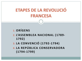 ETAPES DE LA REVOLUCIÓ
        FRANCESA

1 . ORÍGENS
2 . L’ASSEMBLEA NACIONAL ( 1789-
    1792)
3 . LA CONVENCIÓ ( 1792-1794)
4 . LA REPÚBLICA CONSERVADORA
    (1794-1799)
 