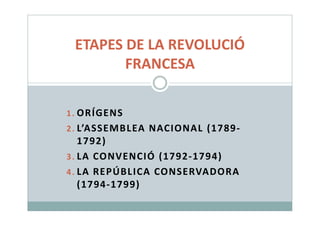 1. ORÍGENS
ETAPES DE LA REVOLUCIÓ
FRANCESA
1. ORÍGENS
2. L’ASSEMBLEA NACIONAL (1789-
1792)
3. LA CONVENCIÓ (1792-1794)
4. LA REPÚBLICA CONSERVADORA
(1794-1799)
 