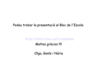 Podeu trobar la presentació al Bloc de l'Escola



        http://blocs.xtec.cat/ceipdalins
              Moltes gràcies !!!!

              Olga, Genís i Núria
 