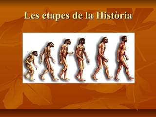 Les etapes de la HistòriaLes etapes de la Història
 