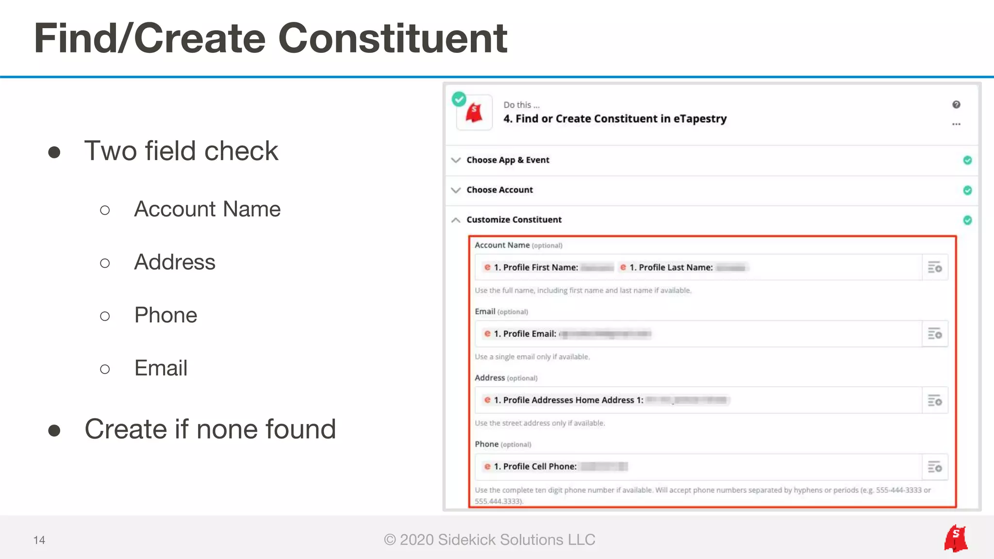 Find/Create Constituent
14
● Two field check
○ Account Name
○ Address
○ Phone
○ Email
● Create if none found
© 2020 Sidekick Solutions LLC
 