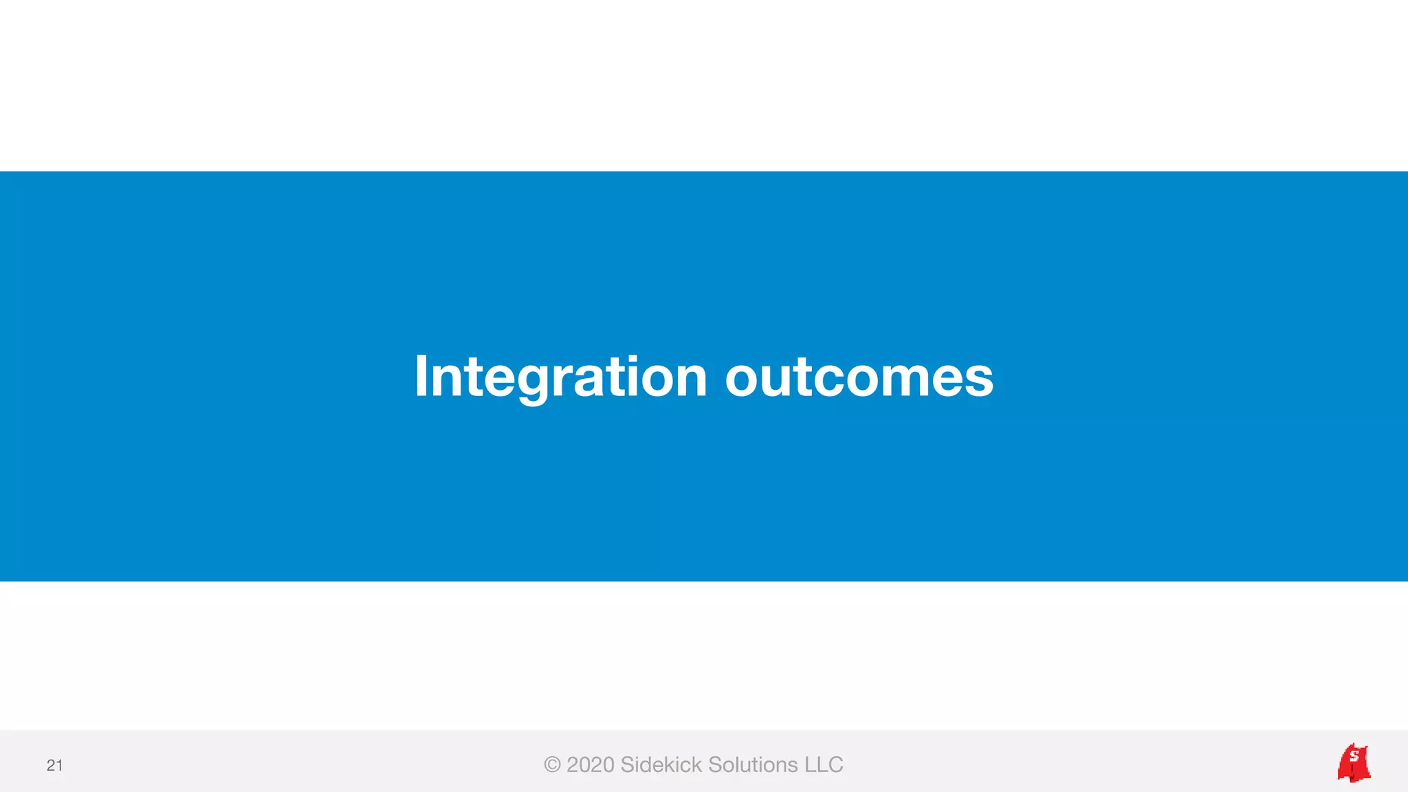 Integration outcomes
© 2020 Sidekick Solutions LLC21
 