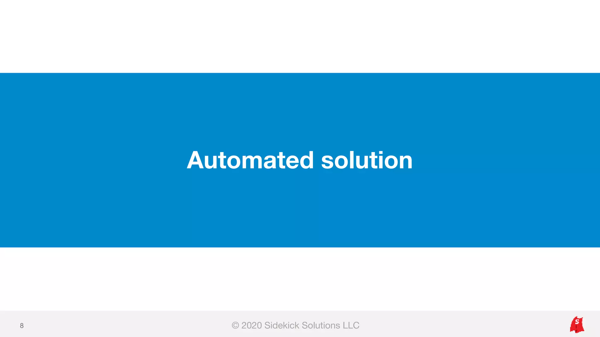 Automated solution
© 2020 Sidekick Solutions LLC8
 