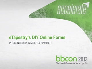 10/7/2013 #bbcon 1
eTapestry’s DIY Online Forms
PRESENTED BY KIMBERLY HAMMER
 