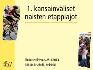 1. kansainväliset
naisten etappiajot




Tiedotustilaisuus 25.4.2013
Töölön kisahalli, Helsinki
 