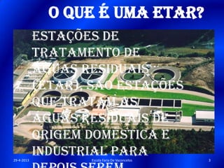 O que é uma ETAR?
Estações de
Tratamento de
Águas Residuais
(ETAR), são estações
que tratam as
águas residuais de
origem doméstica e
industrial para29-4-2013 3Escola Faria De Vaconcelos
 