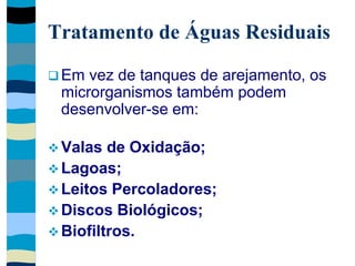 Tratamento de Águas Residuais
 Em vez de tanques de arejamento, os
microrganismos também podem
desenvolver-se em:
 Valas de Oxidação;
 Lagoas;
 Leitos Percoladores;
 Discos Biológicos;
 Biofiltros.
 