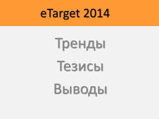 eTarget 2014
Тренды
Тезисы
Выводы
 