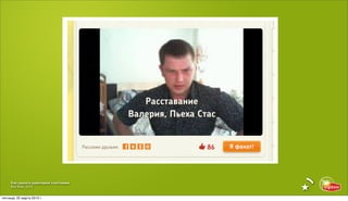 Как сделать аудиторию счастливее
     Red Keds, 2013


пятница, 22 марта 2013 г.
 