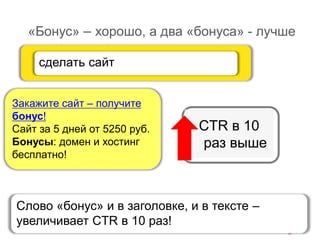 «Бонус» – хорошо, а два «бонуса» - лучше
Закажите сайт – получите
бонус!
Сайт за 5 дней от 5250 руб.
Бонусы: домен и хостинг
бесплатно!
сделать сайт
CTR в 10
раз выше
Слово «бонус» и в заголовке, и в тексте –
увеличивает CTR в 10 раз!
 