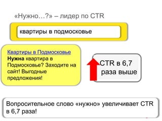 «Нужно…?» – лидер по CTR
квартиры в подмосковье
Квартиры в Подмосковье
Нужна квартира в
Подмосковье? Заходите на
сайт! Выгодные
предложения!
CTR в 6,7
раза выше
Вопросительное слово «нужно» увеличивает CTR
в 6,7 раза!
 