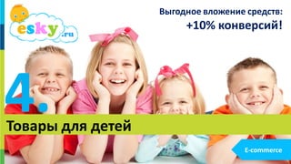 2323
4.Товары для детей
E-commerce
Выгодное вложение средств:
+10% конверсий!
 