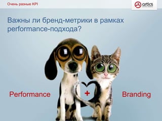 Очень разные KPI 
Важны ли бренд-метрики в рамках 
performance-подхода? 
Performance + Branding 
 