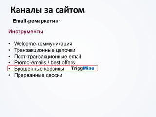 Каналы	
  за	
  сайтом	
  
Email-ремаркетинг
Инструменты
•  Welcome-коммуникация
•  Транзакционные цепочки
•  Пост-транзакционные email
•  Promo-emails / best offers
•  Брошенные корзины
•  Прерванные сессии
 