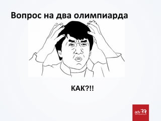 Вопрос	
  на	
  два	
  олимпиарда	
  
КАК?!!
 