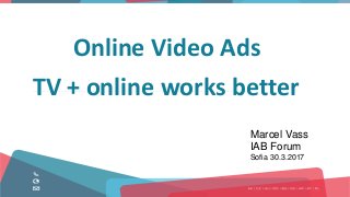 Online Video Ads
TV + online works better
Marcel Vass
IAB Forum
Sofia 30.3.2017
 