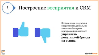 Построение восприятия и CRM
Возможность получения
оперативных данных, их
анализа и быстрого
реагирования позволяет
управлять
репутацией бренда
на рынке.
 